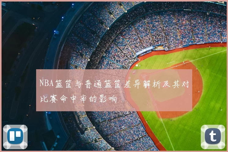 NBA篮筐与普通篮筐差异解析及其对比赛命中率的影响