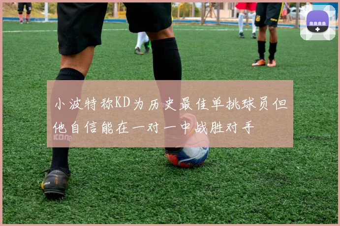 小波特称KD为历史最佳单挑球员但他自信能在一对一中战胜对手