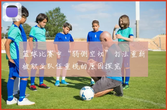篮球比赛中“弱侧空切”打法重新被职业队伍重视的原因探究