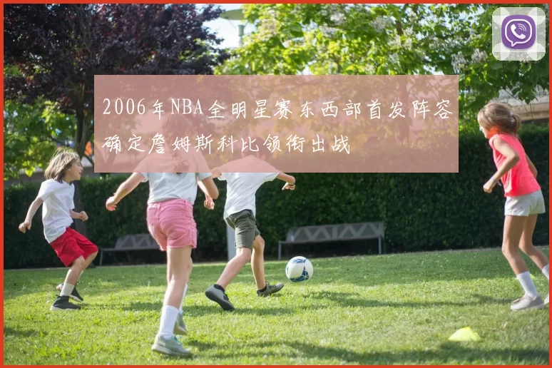 2006年NBA全明星赛东西部首发阵容确定詹姆斯科比领衔出战
