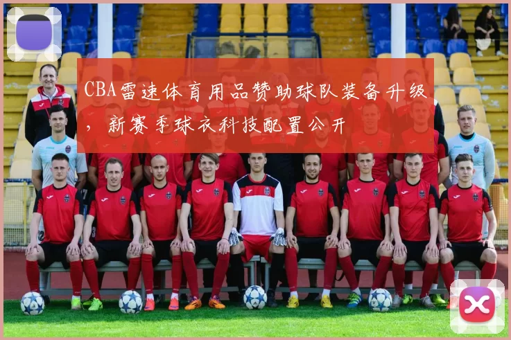 CBA雷速体育用品赞助球队装备升级，新赛季球衣科技配置公开