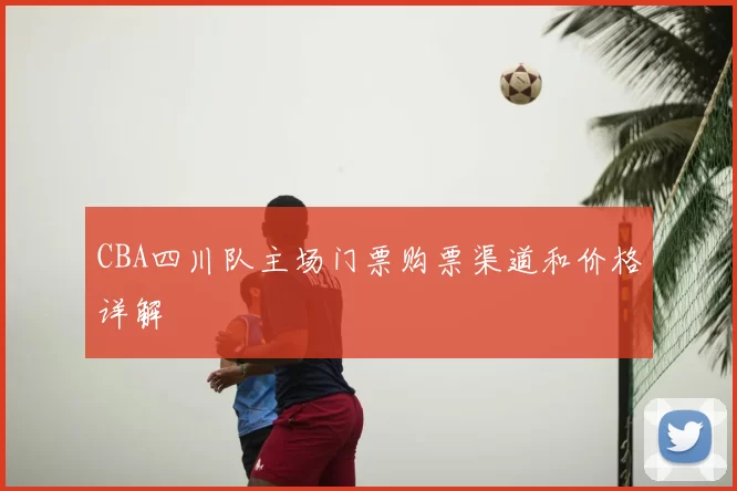 CBA四川队主场门票购票渠道和价格详解