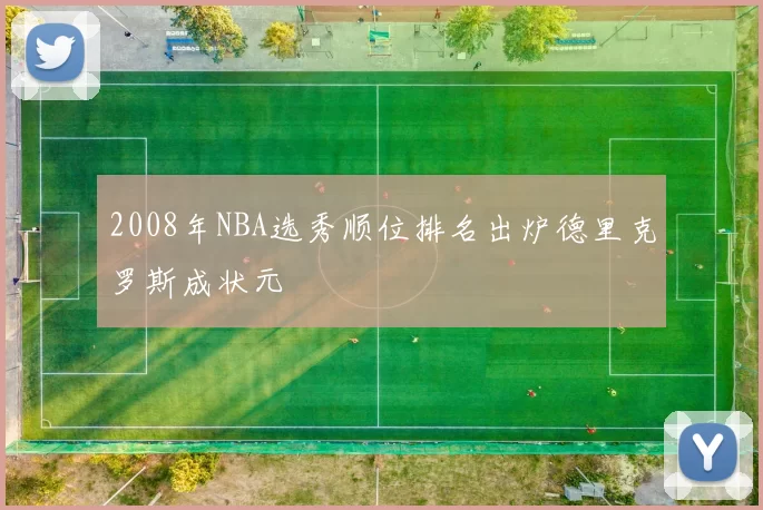 2008年NBA选秀顺位排名出炉德里克罗斯成状元