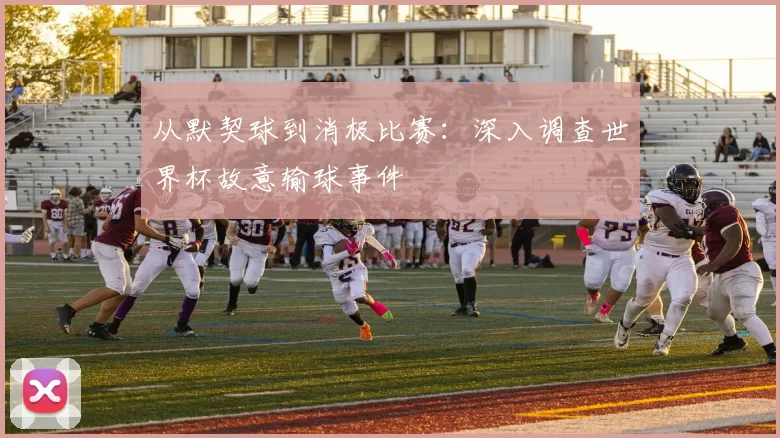 从默契球到消极比赛：深入调查世界杯故意输球事件