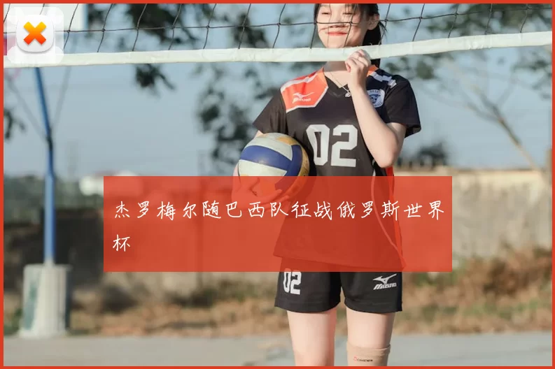 杰罗梅尔随巴西队征战俄罗斯世界杯