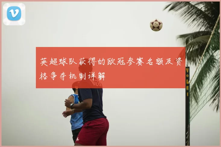 英超球队获得的欧冠参赛名额及资格争夺机制详解