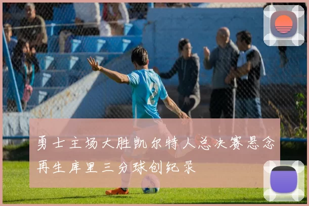 勇士主场大胜凯尔特人总决赛悬念再生库里三分球创纪录