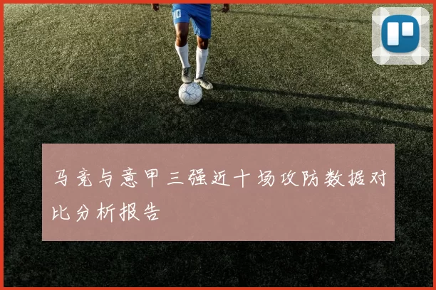 马竞与意甲三强近十场攻防数据对比分析报告