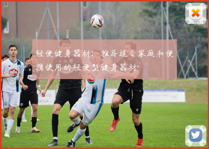 轻便健身器材:推荐适合家庭和便携使用的轻便型健身器材