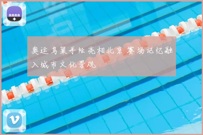 奥运鸟巢手绘亮相北京 赛场记忆融入城市文化景观