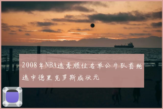 2008年NBA选秀顺位名单公牛队首轮选中德里克罗斯成状元