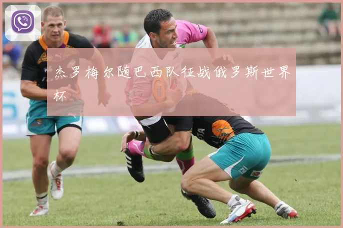 杰罗梅尔随巴西队征战俄罗斯世界杯