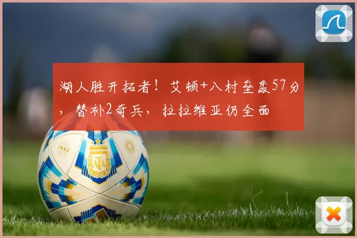 湖人胜开拓者!艾顿+八村垒轰57分,替补2奇兵,拉拉维亚仍全面