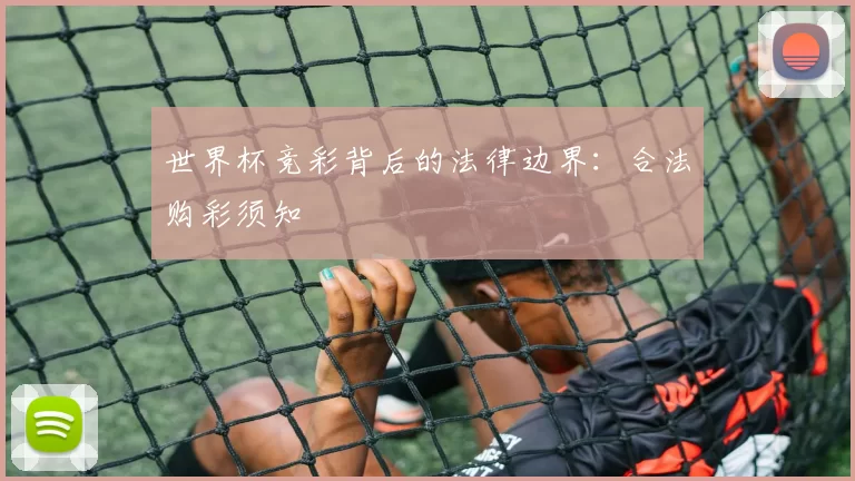 世界杯竞彩背后的法律边界:合法购彩须知