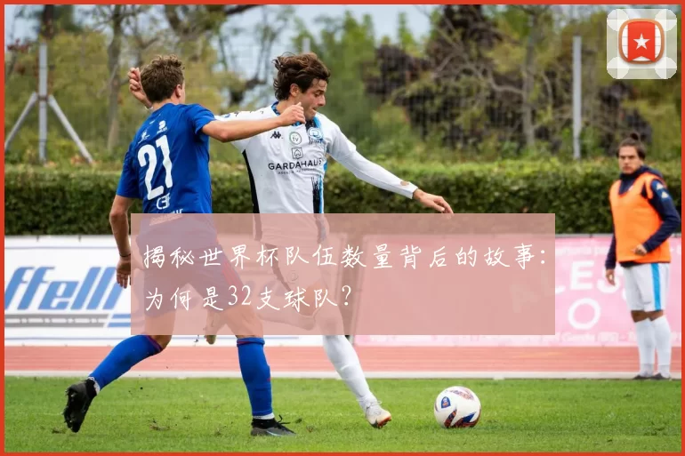 揭秘世界杯队伍数量背后的故事：为何是32支球队？