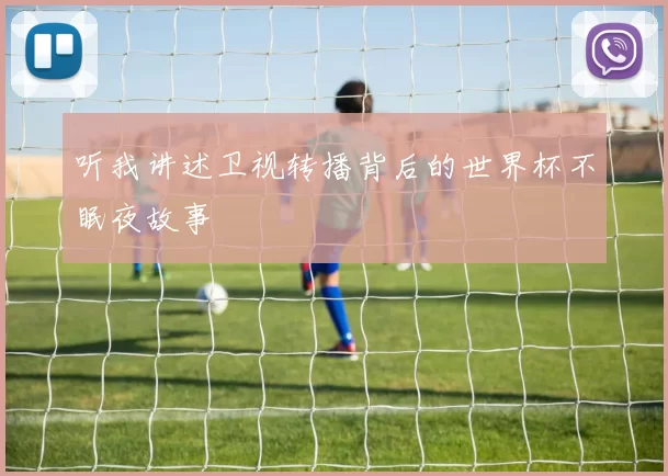 听我讲述卫视转播背后的世界杯不眠夜故事