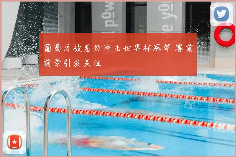 葡萄牙被看好冲击世界杯冠军 赛前前景引发关注