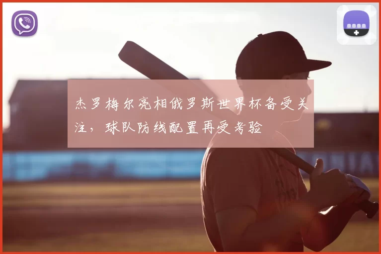 杰罗梅尔亮相俄罗斯世界杯备受关注,球队防线配置再受考验