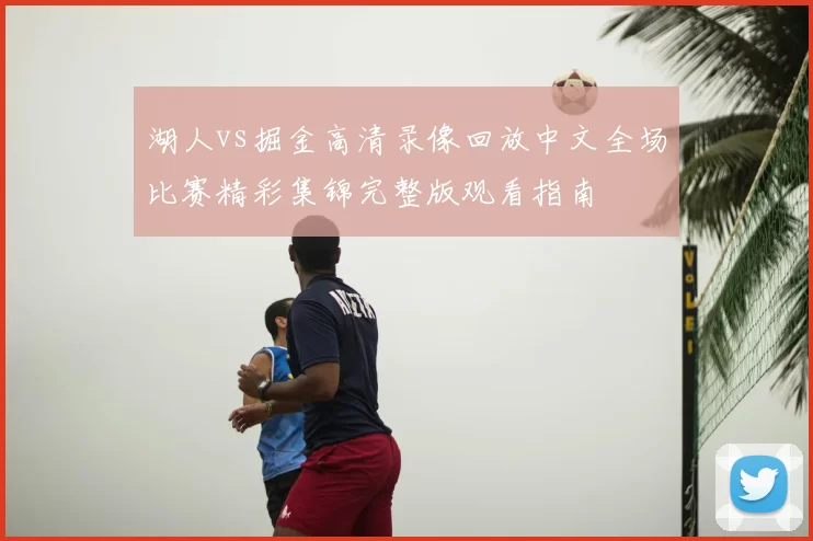 湖人vs掘金高清录像回放中文全场比赛精彩集锦完整版观看指南