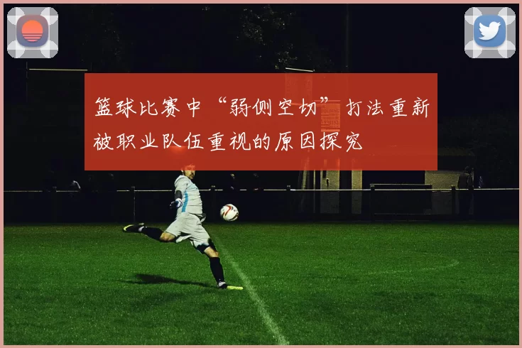 篮球比赛中“弱侧空切”打法重新被职业队伍重视的原因探究