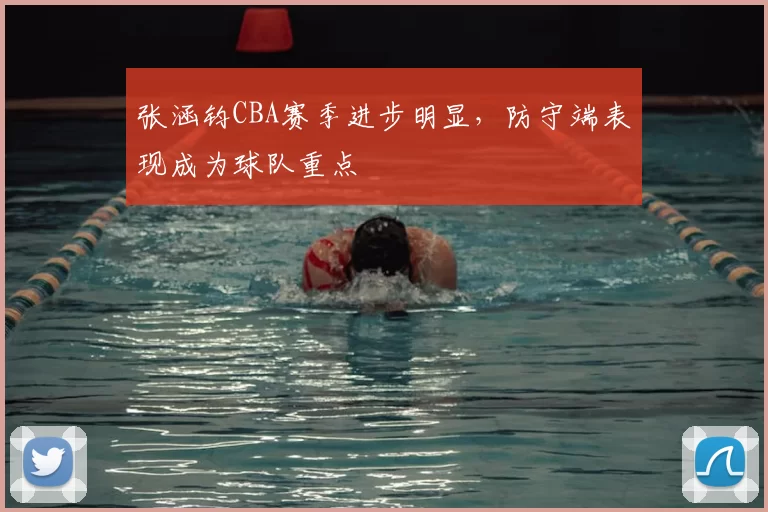 张涵钧CBA赛季进步明显,防守端表现成为球队重点