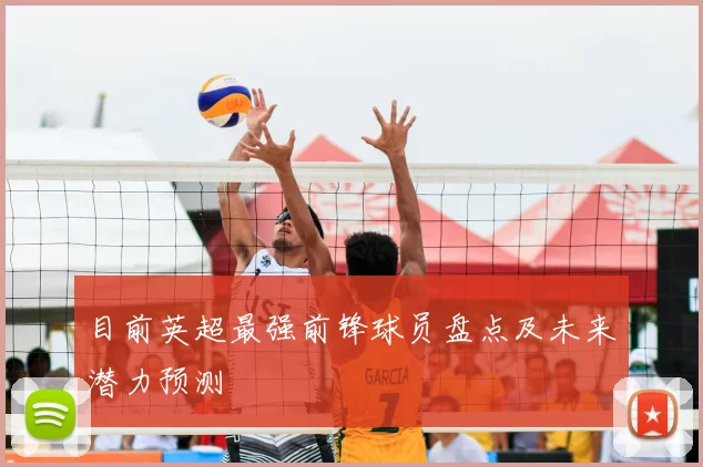 目前英超最强前锋球员盘点及未来潜力预测