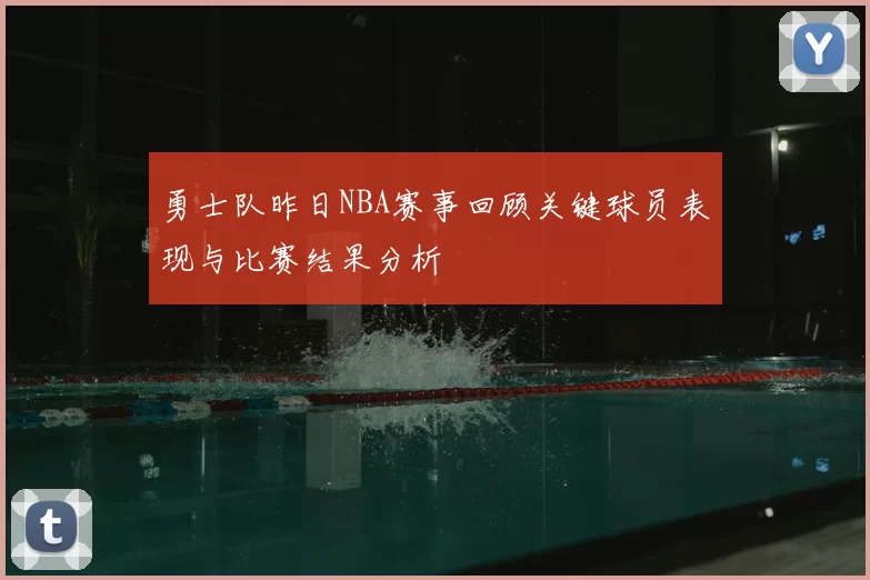 勇士队昨日NBA赛事回顾关键球员表现与比赛结果分析