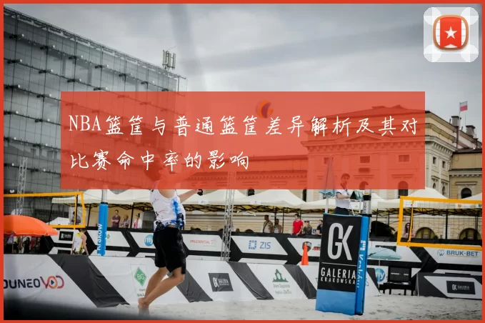 NBA篮筐与普通篮筐差异解析及其对比赛命中率的影响