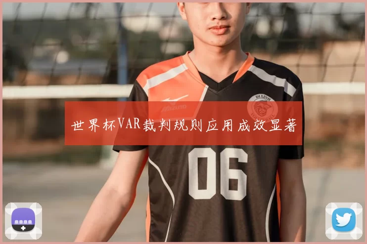 世界杯VAR裁判规则应用成效显著