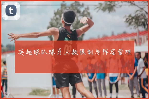英超球队球员人数限制与阵容管理