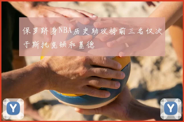 保罗跻身NBA历史助攻榜前三名仅次于斯托克顿和基德