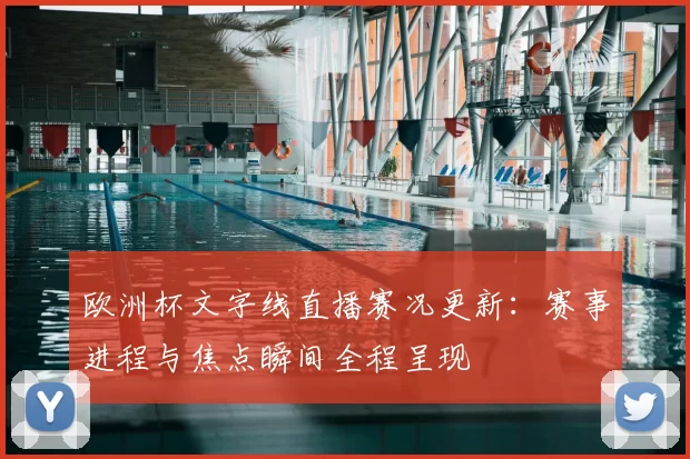 欧洲杯文字线直播赛况更新:赛事进程与焦点瞬间全程呈现