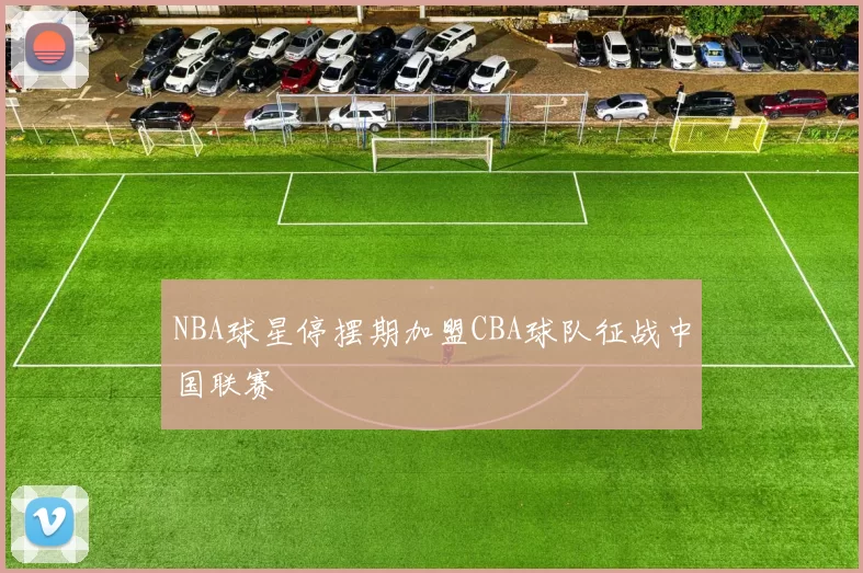 NBA球星停摆期加盟CBA球队征战中国联赛