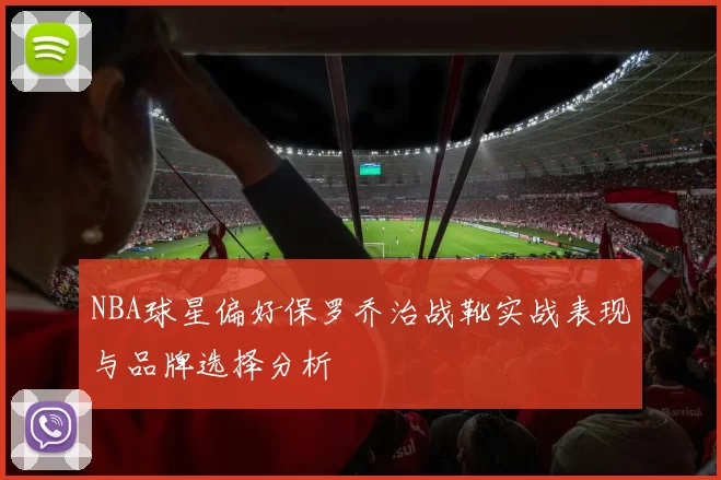 NBA球星偏好保罗乔治战靴实战表现与品牌选择分析