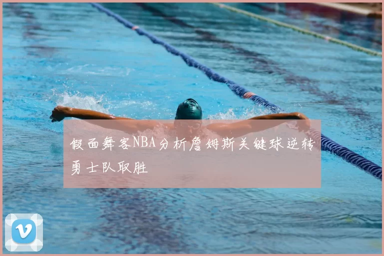 假面舞客NBA分析詹姆斯关键球逆转勇士队取胜