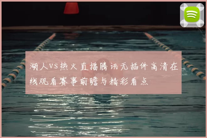 湖人vs热火直播腾讯无插件高清在线观看赛事前瞻与精彩看点