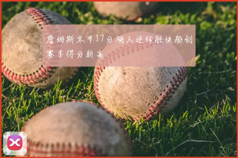 詹姆斯末节17分湖人逆转胜快船创赛季得分新高