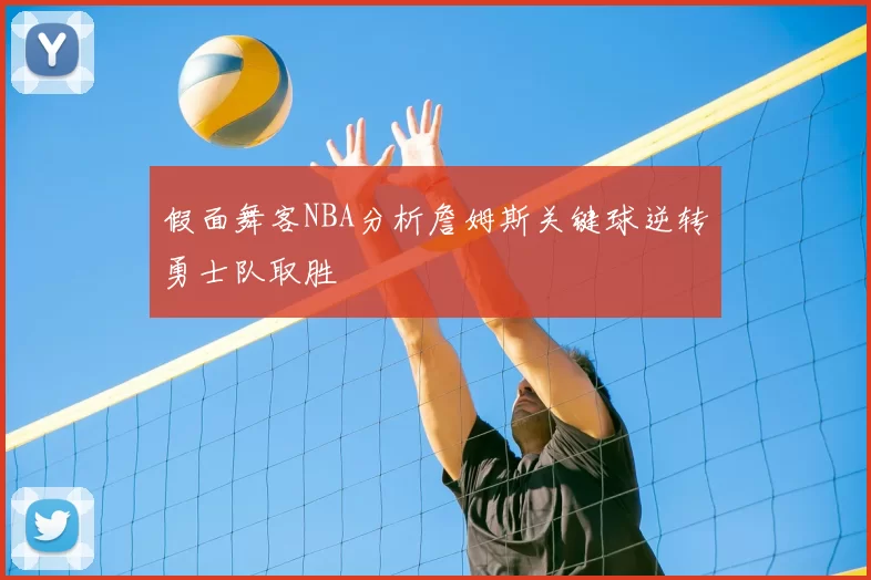 假面舞客NBA分析詹姆斯关键球逆转勇士队取胜