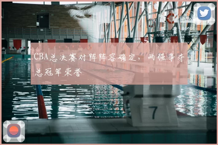 CBA总决赛对阵阵容确定，两强争夺总冠军荣誉
