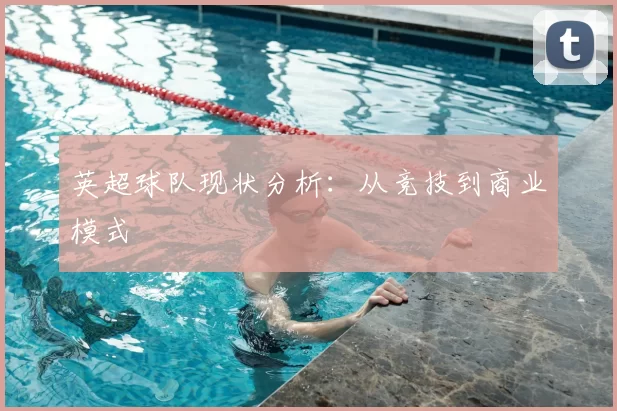英超球队现状分析：从竞技到商业模式