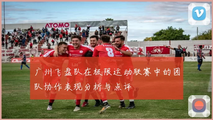 广州飞盘队在极限运动联赛中的团队协作表现分析与点评