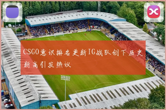 CSGO意识排名更新IG战队创下历史新高引发热议