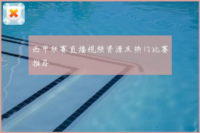 西甲联赛直播视频资源及热门比赛推荐