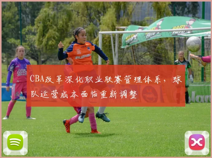 CBA改革深化职业联赛管理体系,球队运营成本面临重新调整