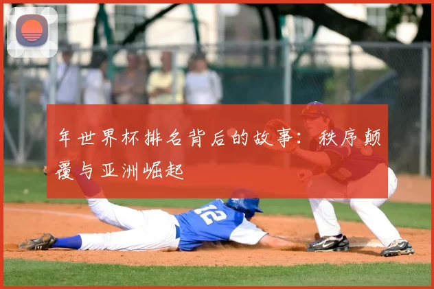 年世界杯排名背后的故事：秩序颠覆与亚洲崛起