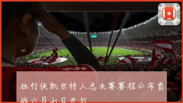 独行侠凯尔特人总决赛赛程公布首战六月七日开打