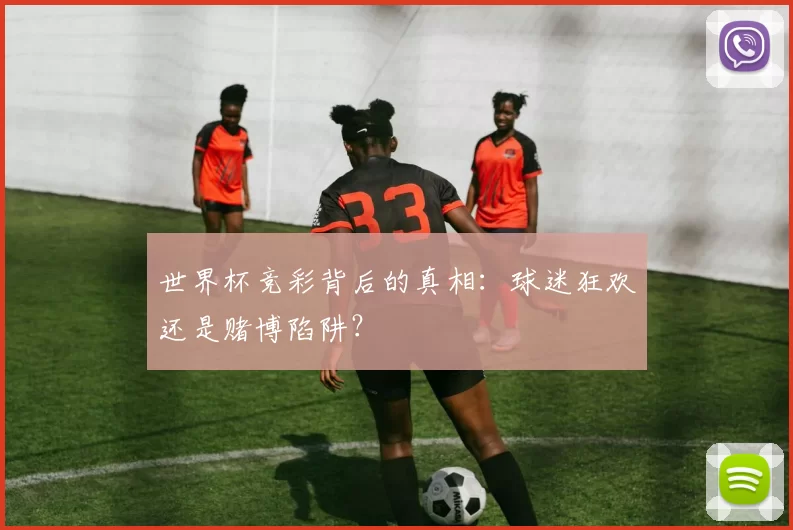 世界杯竞彩背后的真相：球迷狂欢还是赌博陷阱？