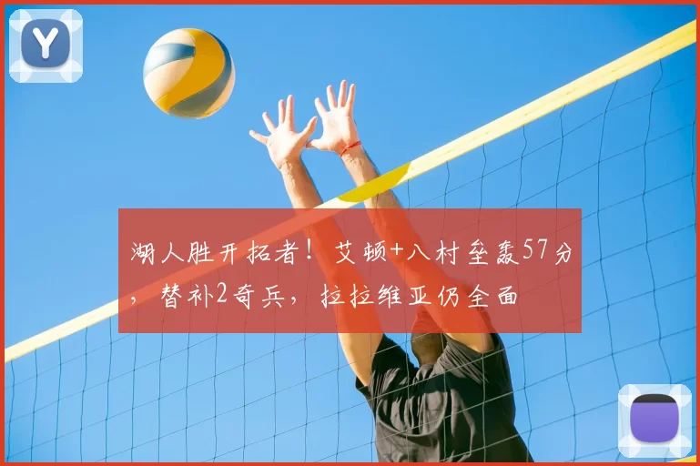 湖人胜开拓者!艾顿+八村垒轰57分,替补2奇兵,拉拉维亚仍全面