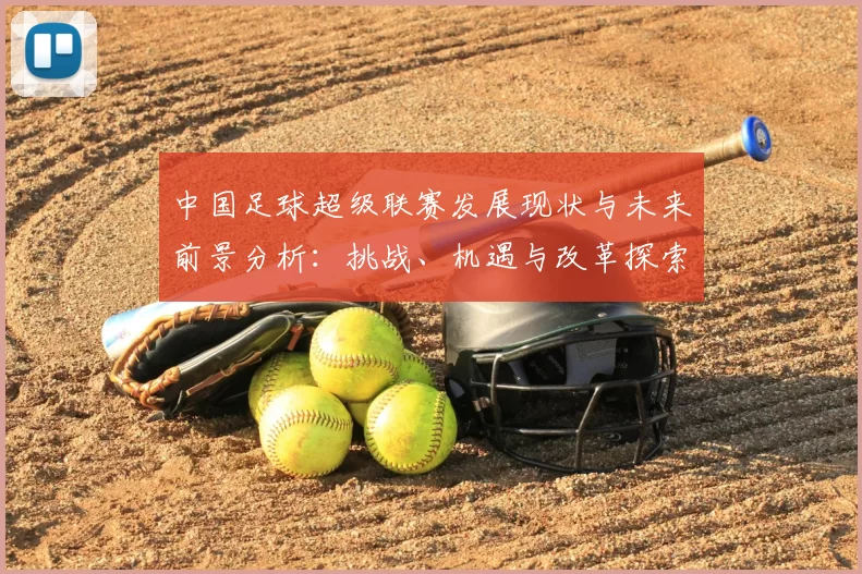 中国足球超级联赛发展现状与未来前景分析：挑战、机遇与改革探索