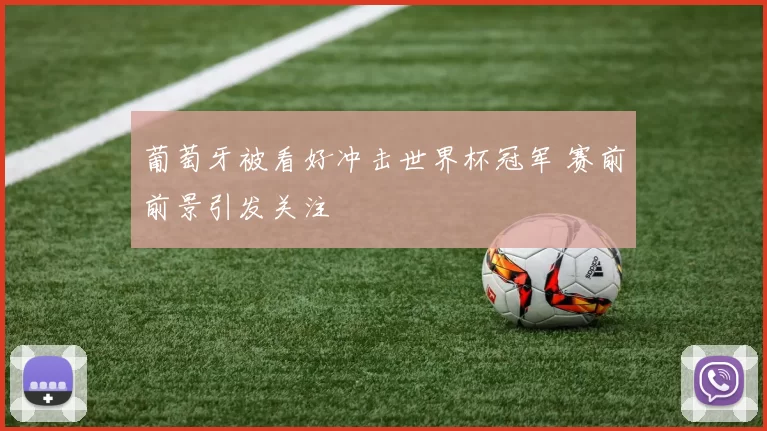 葡萄牙被看好冲击世界杯冠军 赛前前景引发关注